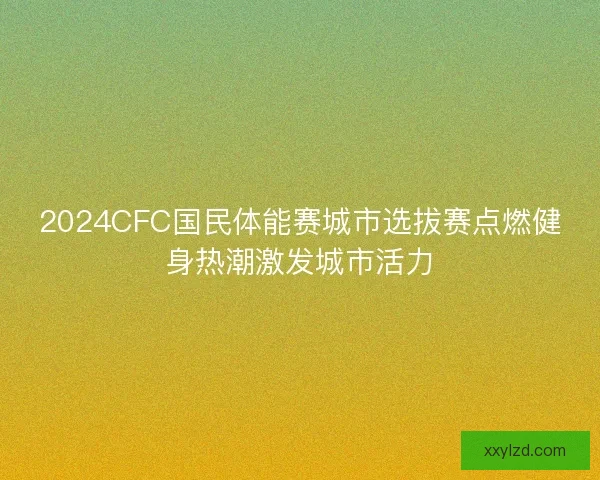 2024CFC国民体能赛城市选拔赛点燃健身热潮激发城市活力