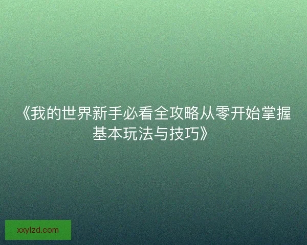 《我的世界新手必看全攻略从零开始掌握基本玩法与技巧》 《我的世界新手必看全攻略从零开始掌握基本玩法与技巧》