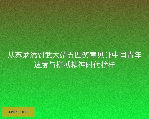 从苏炳添到武大靖五四奖章见证中国青年速度与拼搏精神时代榜样 从苏炳添到武大靖五四奖章见证中国青年速度与拼搏精神时代榜样