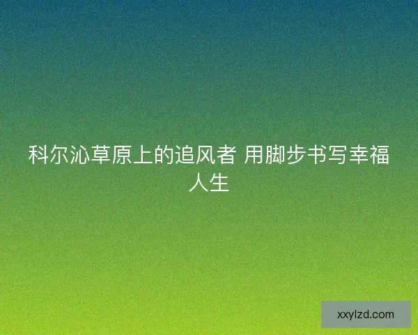 科尔沁草原上的追风者 用脚步书写幸福人生 科尔沁草原上的追风者 用脚步书写幸福人生
