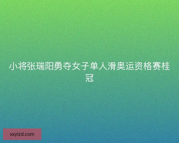 小将张瑞阳勇夺女子单人滑奥运资格赛桂冠 小将张瑞阳勇夺女子单人滑奥运资格赛桂冠